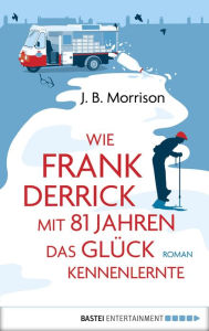 Title: Wie Frank Derrick mit 81 Jahren das Glück kennenlernte: Roman, Author: J.B. Morrison