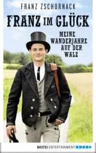 Title: Franz im Glück: Meine Wanderjahre auf der Walz, Author: Franz Zschornack