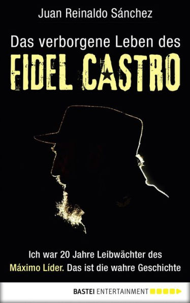 Das verborgene Leben des Fidel Castro: Ich war 20 Jahre Leibwächter des Maximo Lider. Das ist die wahre Geschichte