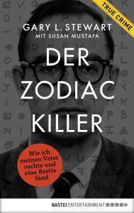 Title: Der Zodiac-Killer: Wie ich meinen Vater suchte und eine Bestie fand, Author: Gary L. Stewart