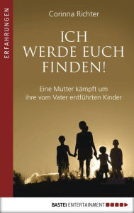 Title: Ich werde euch finden!: Eine Mutter kämpft um ihre vom Vater entführten Kinder, Author: Corinna Richter