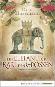 Title: Ein Elefant für Karl den Großen: Historischer Roman, Author: Dirk Husemann