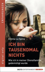 Title: Ich bin tausendmal nichts: Wie ich in meiner Dienstfamilie gedemütigt wurde, Author: Emma La Spina