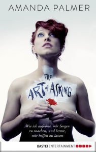 Title: The Art of Asking: Wie ich aufhörte, mir Sorgen zu machen, und lernte, mir helfen zu lassen, Author: Amanda Palmer