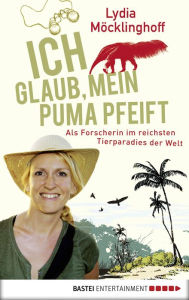 Title: Ich glaub, mein Puma pfeift: Als Forscherin im reichsten Tierparadies der Welt, Author: Lydia Möcklinghoff