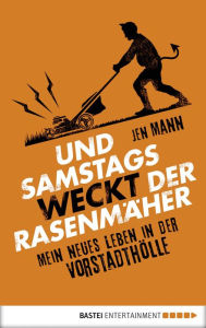 Title: Und samstags weckt der Rasenmäher: Mein neues Leben in der Vororthölle, Author: Jen Mann