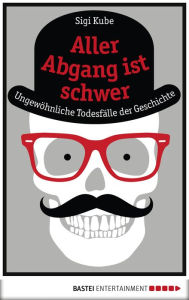 Title: Aller Abgang ist schwer: Ungewöhnliche Todesfälle der Geschichte, Author: Sigi Kube