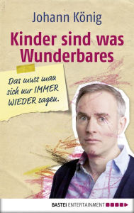 Title: Kinder sind was Wunderbares, das muss man sich nur IMMER WIEDER sagen, Author: Johann König