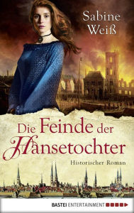 Title: Die Feinde der Hansetochter: Historischer Roman, Author: Sabine Weiß