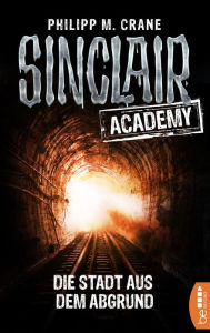 Title: Sinclair Academy - 03: Die Stadt aus dem Abgrund, Author: Philip M. Crane