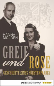 Title: Greif und Rose: Geschichte eines Fürstenpaares, Author: Hanna Molden