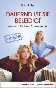 Title: Dauernd ist sie beleidigt: Wenn aus Töchtern Frauen werden, Author: Ruth Eder