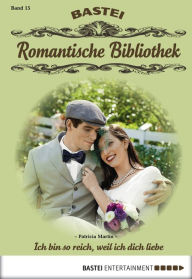 Title: Romantische Bibliothek - Folge 15: Ich bin so reich, weil ich dich liebe, Author: Patricia Martin