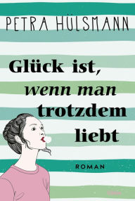 Download ebooks pdf online Glück ist, wenn man trotzdem liebt: Roman 9783732522880 