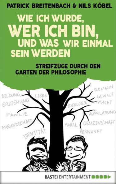 Wie ich wurde, wer ich bin, und was wir einmal sein werden: Streifzüge durch den Garten der Philosophie