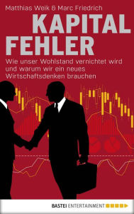 Title: Kapitalfehler: Wie unser Wohlstand vernichtet wird und warum wir ein neues Wirtschaftsdenken brauchen, Author: Matthias Weik