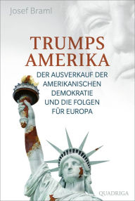 Title: Trumps Amerika - auf Kosten der Freiheit: Der Ausverkauf der amerikanischen Demokratie und die Folgen für Europa, Author: Josef Braml