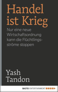 Title: Handel ist Krieg: Nur eine neue Wirtschaftsordnung kann die Flüchtlingsströme stoppen, Author: Yash Tandon