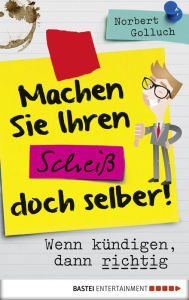 Title: Machen Sie Ihren Scheiß doch selber!: Wenn kündigen, dann richtig, Author: Norbert Golluch