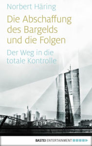 Title: Die Abschaffung des Bargelds und die Folgen: Der Weg in die totale Kontrolle, Author: Norbert Häring