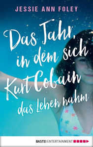 Title: Das Jahr, in dem sich Kurt Cobain das Leben nahm, Author: Jessie Ann Foley