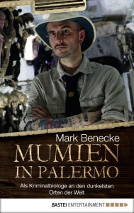 Title: Mumien in Palermo: Als Kriminalbiologe an die dunkelsten Orte der Welt, Author: Mark Benecke