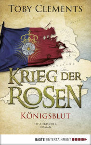 Title: Krieg der Rosen: Königsblut: Historischer Roman, Author: Toby Clements