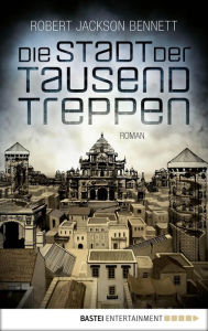 Title: Die Stadt der tausend Treppen: Roman, Author: Robert Jackson Bennett