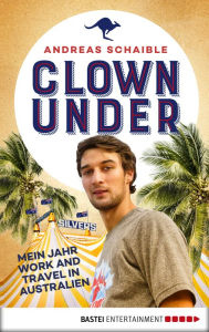 Title: Clown Under: Mein Jahr Work and Travel in Australien, Author: Andreas Schaible
