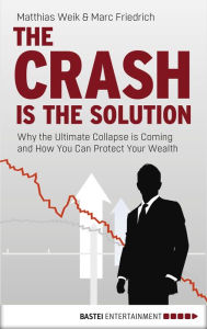 Title: The Crash is the Solution: Why the Ultimate Collapse is Coming and How You Can Protect Your Wealth, Author: Marc Friedrich