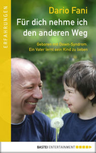 Title: Für dich nehme ich den anderen Weg: Geboren mit Down-Syndrom. Ein Vater lernt sein Kind zu lieben, Author: Dario Fani