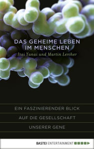 Title: Das geheime Leben im Menschen: Ein faszinierender Blick auf die Gesellschaft unserer Gene, Author: Itai Yanai