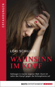 Title: Wahnsinn im Kopf: Gefangen in meiner eigenen Welt. Doch ich nahm den Kampf gegen die Schizophrenie auf., Author: Lori Schiller