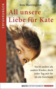 Title: All unsere Liebe für Kate: Sie ist anders als andere Kinder, doch jeder Tag mit ihr ist ein Geschenk, Author: Hetty Yelland