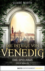 Title: Die Intrige von Venedig: Das Spielhaus - Erste Novelle, Author: Claire North