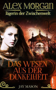 Title: Alex Morgan. Jägerin der Zwischenwelt: Das Wesen aus der Dunkelheit. Folge 2, Author: Jay Mason