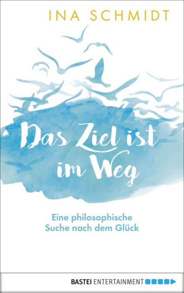 Das Ziel ist im Weg: Eine philosophische Suche nach dem Glück