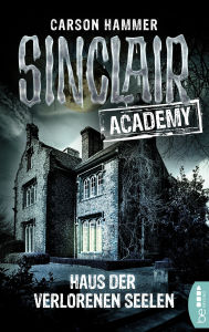 Title: Sinclair Academy - 07: Haus der verlorenen Seelen, Author: Raj Balkaran