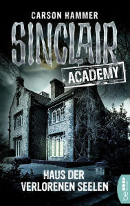 Title: Sinclair Academy - 07: Haus der verlorenen Seelen, Author: Carson Hammer