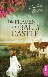 Title: Die Frauen von Ballycastle: Zwei Familien. Ein düsteres Geheimnis. Eine Entdeckung, die alles verändert., Author: Sandra Binder