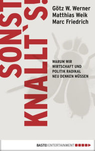 Title: Sonst knallt´s!: Warum wir Wirtschaft und Politik radikal neu denken müssen, Author: Matthias Weik
