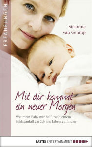Title: Mit dir kommt ein neuer Morgen: Wie mein Baby mir half, nach einem Schlaganfall zurück ins Leben zu finden, Author: Simonne van Gennip