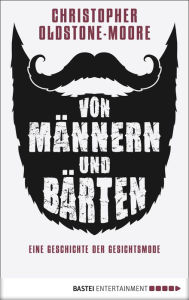 Title: Von Männern und Bärten: Eine Geschichte der Gesichtsmode, Author: Christopher Oldstone-Moore
