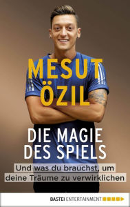 Title: Die Magie des Spiels: Und was du brauchst, um deine Träume zu verwirklichen, Author: Mesut Özil