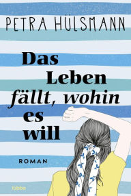 Title: Das Leben fällt, wohin es will: Roman, Author: Petra Hülsmann