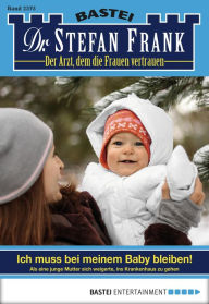 Title: Dr. Stefan Frank 2375: Ich muss bei meinem Baby bleiben!, Author: Stefan Frank