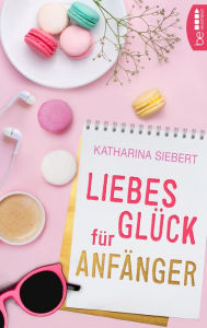 Title: Liebesglück für Anfänger, Author: Katharina Siebert