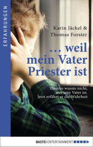 Title: ... weil mein Vater Priester ist: Thomas wusste nicht, wer sein Vater ist. Jetzt erfährt er die Wahrheit, Author: Karin Jäckel