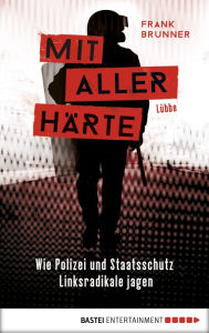 Title: Mit aller Härte. Wie Polizei und Staatsschutz Linksradikale jagen, Author: Frank Brunner