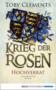 Title: Krieg der Rosen: Hochverrat: Historischer Roman, Author: Toby Clements